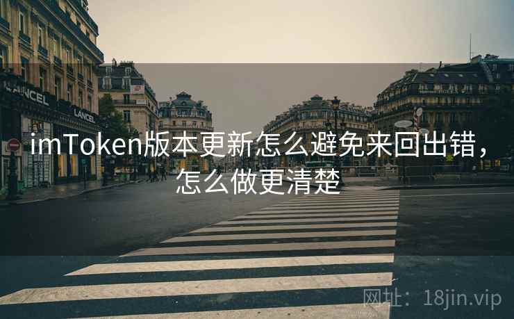 imToken版本更新怎么避免来回出错，怎么做更清楚