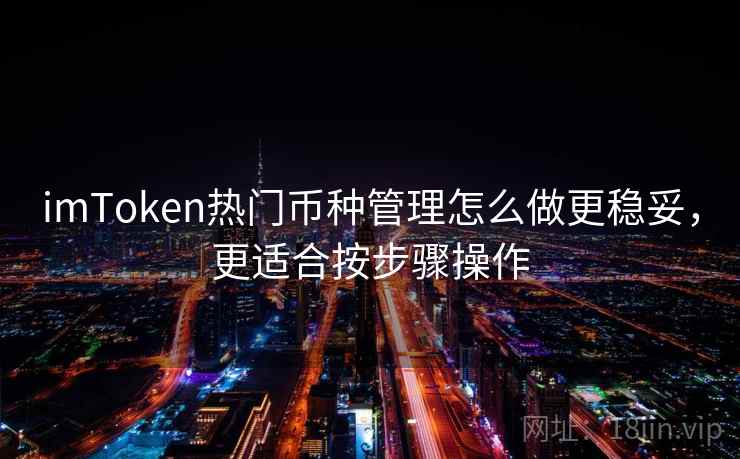 imToken热门币种管理怎么做更稳妥，更适合按步骤操作