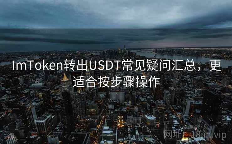ImToken转出USDT常见疑问汇总，更适合按步骤操作