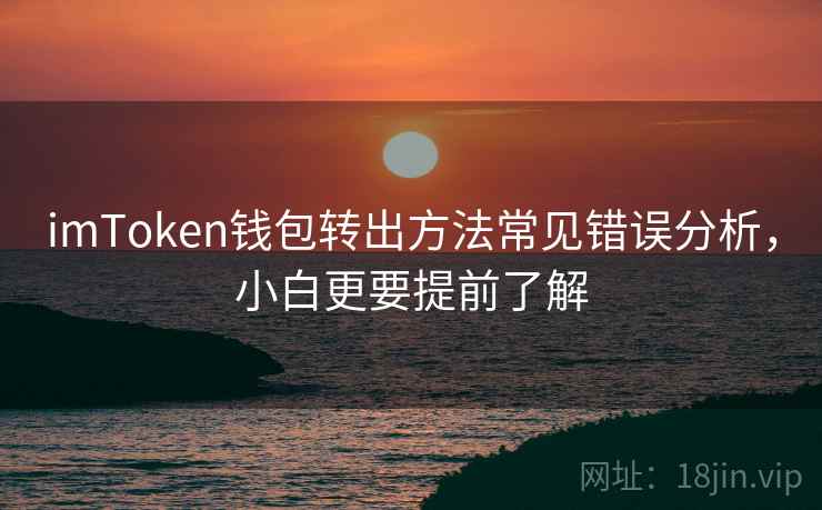 imToken钱包转出方法常见错误分析，小白更要提前了解